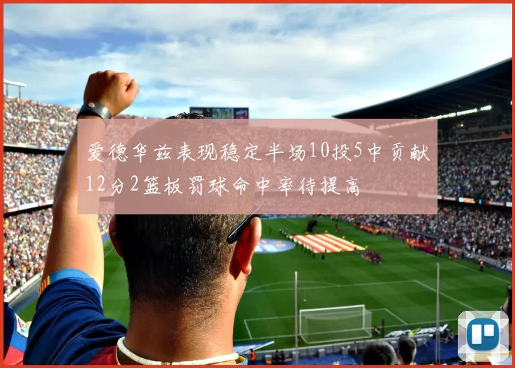 爱德华兹表现稳定半场10投5中贡献12分2篮板罚球命中率待提高