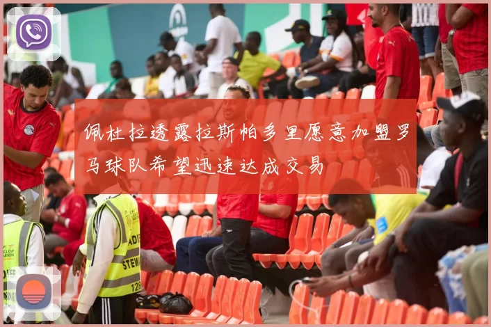 佩杜拉透露拉斯帕多里愿意加盟罗马球队希望迅速达成交易