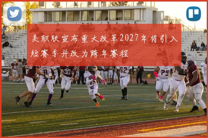 美职联宣布重大改革2027年将引入短赛季并改为跨年赛程