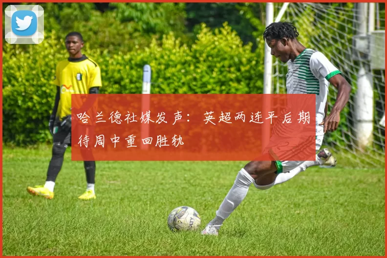 哈兰德社媒发声：英超两连平后期待周中重回胜轨