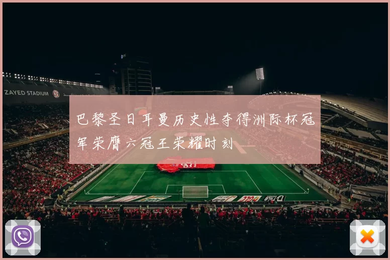巴黎圣日耳曼历史性夺得洲际杯冠军荣膺六冠王荣耀时刻