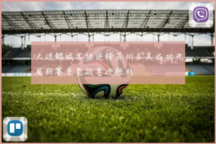 大连鲲城客场逆转苏州东吴成功开局新赛季首战喜迎胜利