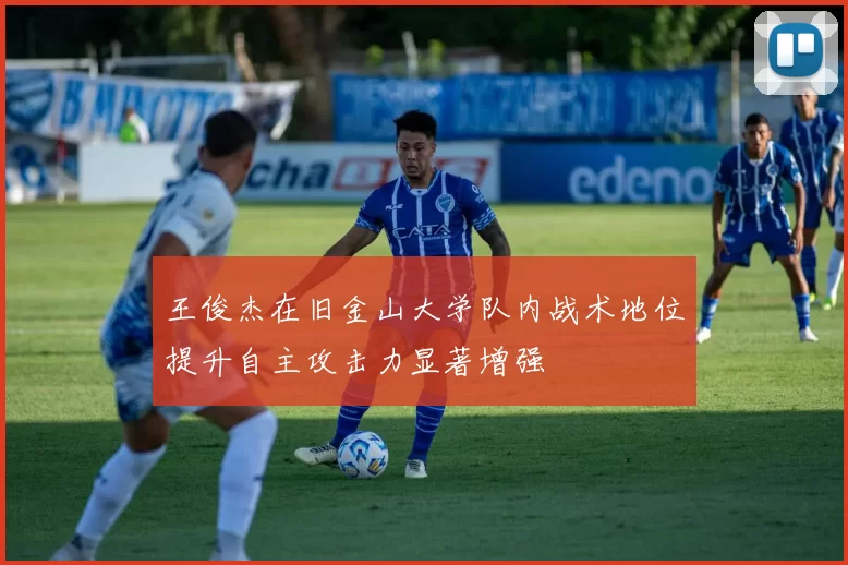 王俊杰在旧金山大学队内战术地位提升自主攻击力显著增强