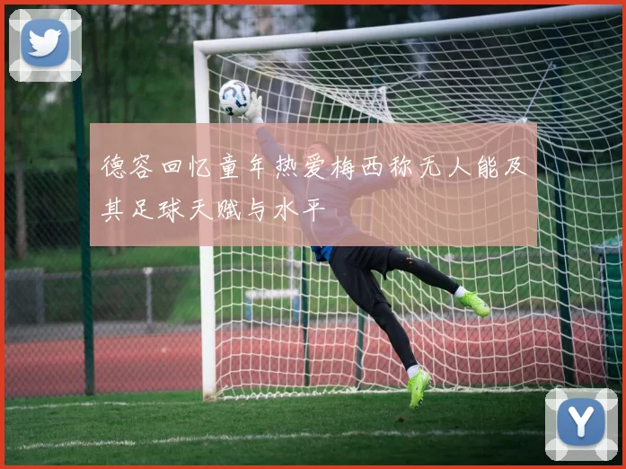 德容回忆童年热爱梅西称无人能及其足球天赋与水平