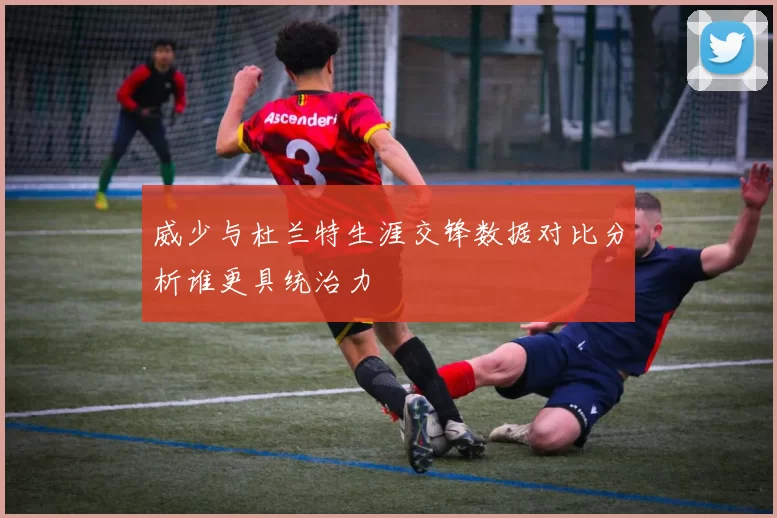 威少与杜兰特生涯交锋数据对比分析谁更具统治力